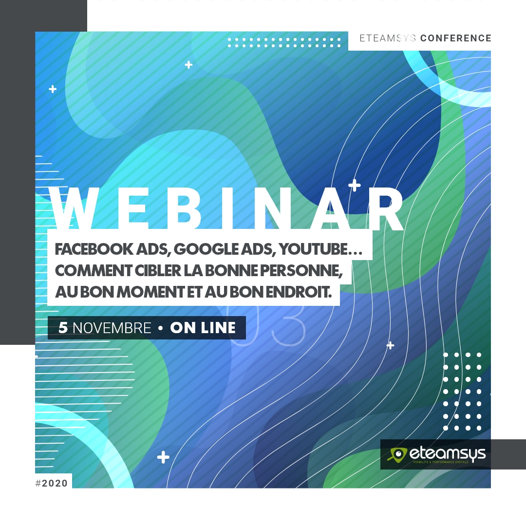 WEBINAR : FACEBOOK ADS, GOOGLE ADS, YOUTUBE. COMMENT CIBLER LA BONNE PERSONNE, AU BON MOMENT ET AU BON ENDROIT ?