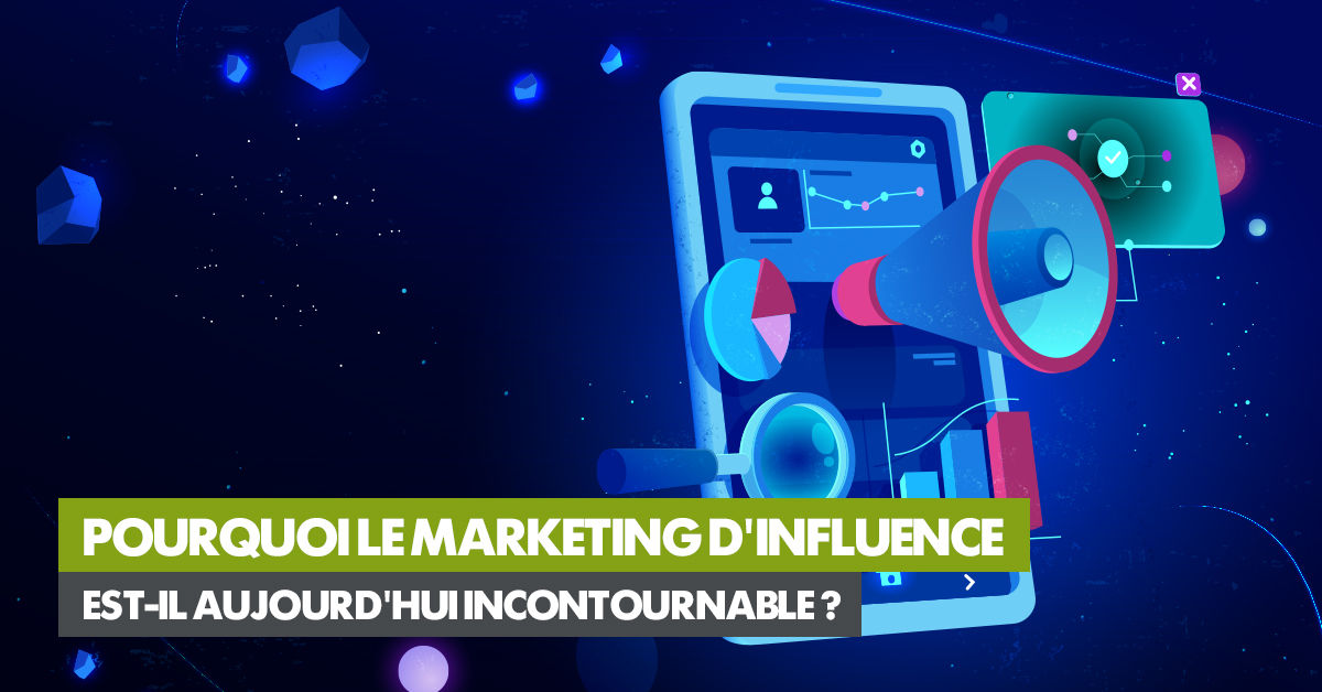 Pourquoi le marketing d’influence est-il aujourd’hui incontournable ? 