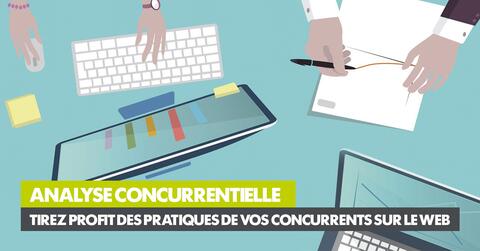 Analyse concurrentielle – Tirez profit des pratiques de vos concurrents sur le web