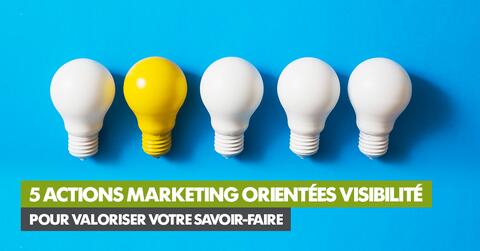 5 actions marketing orientées visibilité pour valoriser votre savoir-faire