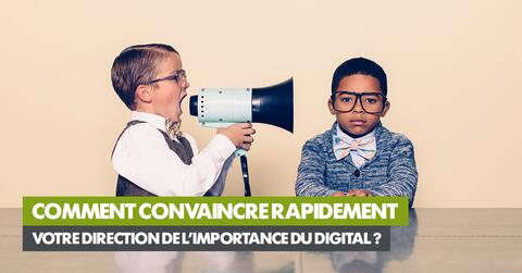 Comment convaincre rapidement votre direction de l’importance du digital ?